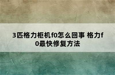 3匹格力柜机f0怎么回事 格力f0最快修复方法